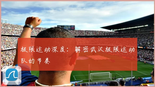 极限运动深度：解密武汉极限运动队的节奏