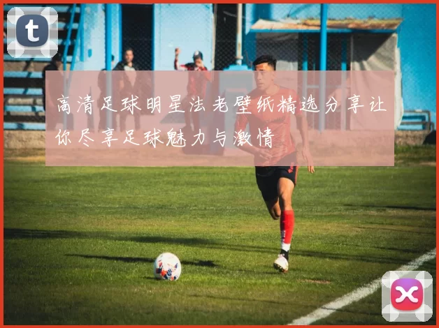 高清足球明星法老壁纸精选分享让你尽享足球魅力与激情