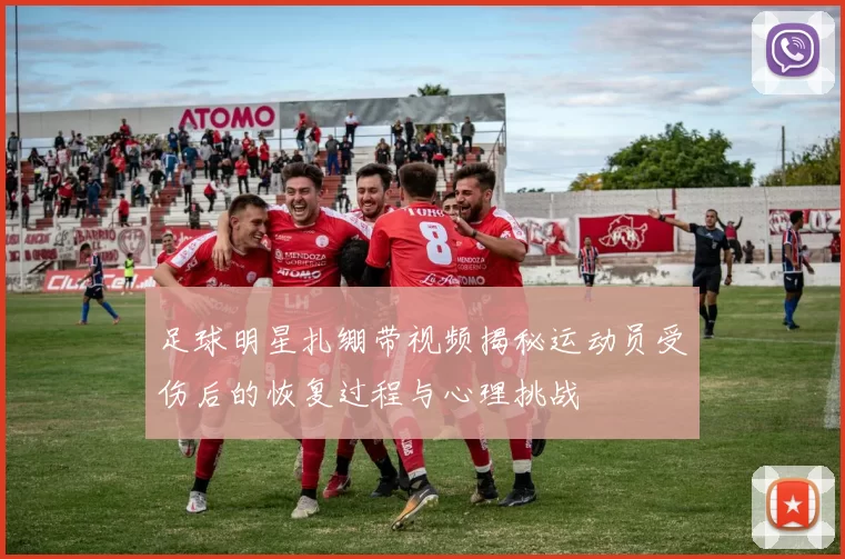 足球明星扎绷带视频揭秘运动员受伤后的恢复过程与心理挑战