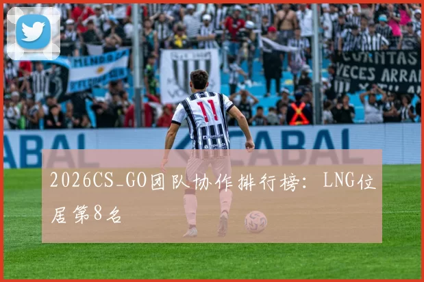 2026CS_GO团队协作排行榜：LNG位居第8名