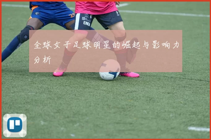 全球女子足球明星的崛起与影响力分析