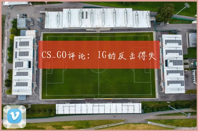CS_GO评论：IG的反击得失