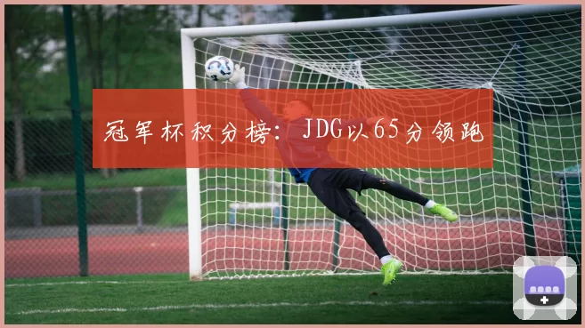 冠军杯积分榜：JDG以65分领跑