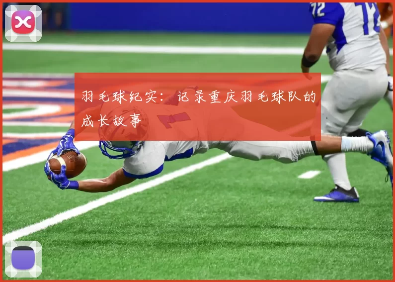 羽毛球纪实：记录重庆羽毛球队的成长故事