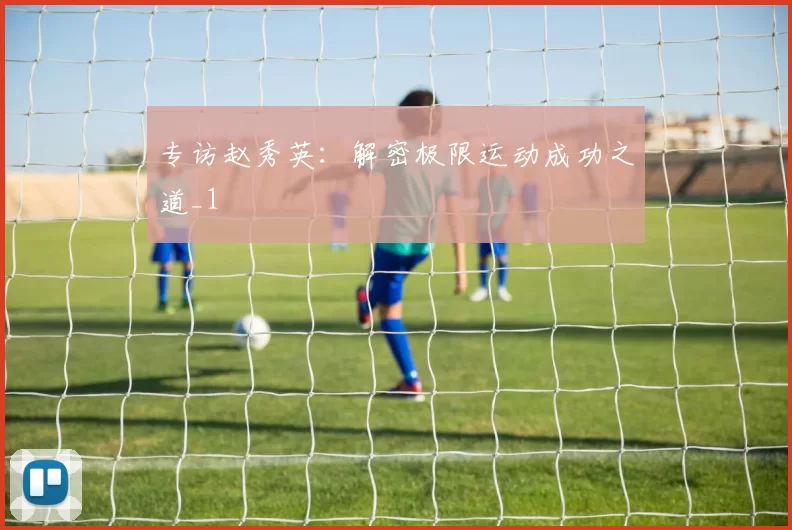 专访赵秀英：解密极限运动成功之道_1