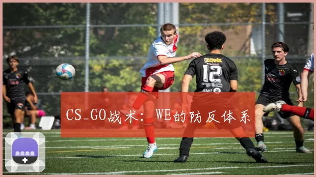 CS_GO战术：WE的防反体系